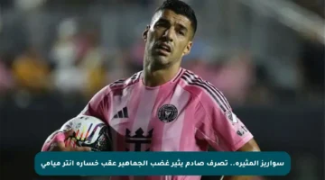 سواريز المثيرة.. تصرف صادم يثير غضب الجماهير عقب خسارة إنتر ميامي